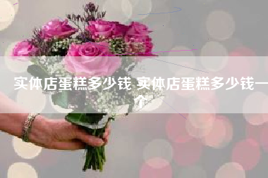 实体店蛋糕多少钱 实体店蛋糕多少钱一个