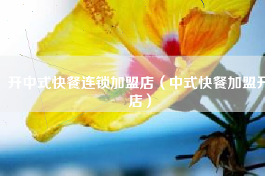 开中式快餐连锁加盟店（中式快餐加盟开店）