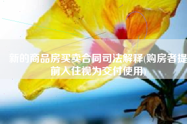 新的商品房买卖合同司法解释(购房者提前入住视为交付使用)