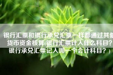 银行汇票和银行承兑汇票一样都通过其他货币资金核算(银行汇票计入什么科目？银行承兑汇票记入哪一个会计科目？)