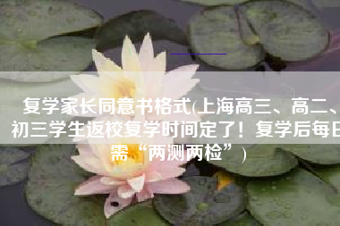 复学家长同意书格式(上海高三、高二、初三学生返校复学时间定了！复学后每日需“两测两检”)