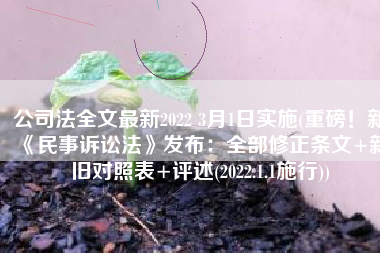 公司法全文最新2022 3月1日实施(重磅！新《民事诉讼法》发布：全部修正条文+新旧对照表+评述(2022.1.1施行))
