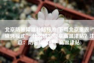 北京防暑降温补贴标准(下周北京重返“烧烤模式” 什么情况可享高温津贴？注意：防暑降温费≠高温津贴)