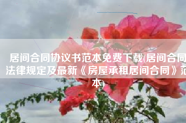居间合同协议书范本免费下载(居间合同法律规定及最新《房屋承租居间合同》范本)