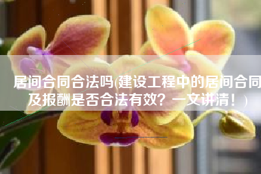 居间合同合法吗(建设工程中的居间合同及报酬是否合法有效？一文讲清！)