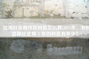 信用社活期存款利息怎么算(2022年，农村信用社定期３年的利息有多少？)