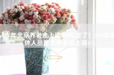 今年北京养老金上调细则(定了！2022年退休人员基本养老金上调4%)