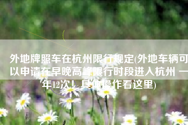 外地牌照车在杭州限行规定(外地车辆可以申请在早晚高峰限行时段进入杭州 一年12次！具体操作看这里)