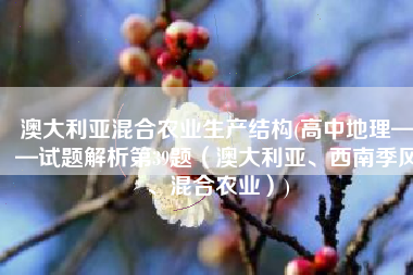 澳大利亚混合农业生产结构(高中地理——试题解析第39题（澳大利亚、西南季风、混合农业）)