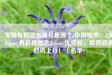 发明专利证书编号是哪个(中国股市：4大"有机硅概念"优秀股，即将迎来趋势上行！（名单)