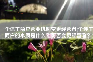 个体工商户营业执照变更经营者(个体工商户的本质是什么？可否变更经营者？)