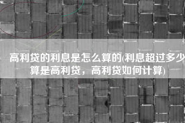 高利贷的利息是怎么算的(利息超过多少算是高利贷，高利贷如何计算)