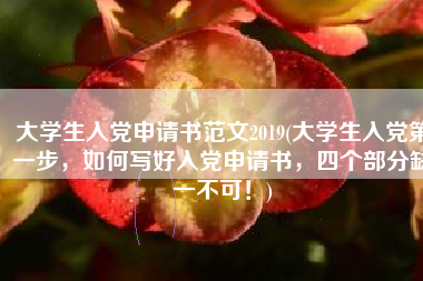 大学生入党申请书范文2019(大学生入党第一步，如何写好入党申请书，四个部分缺一不可！)