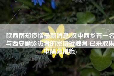 陕西南郑疫情最新消息(汉中西乡有一名与西安确诊患者的密切接触者 已采取集中隔离措施)