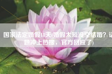 国家法定婚假18天(婚假太短没空结婚？话题冲上热搜，官方回应了)