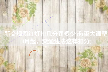 新交规闯红灯扣几分罚多少钱(重大调整！4月起，交通违法这样扣分)
