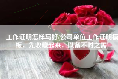 工作证明怎样写好(公司单位工作证明模板，先收藏起来，以备不时之需)