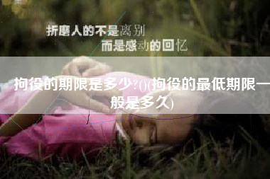 拘役的期限是多少?()(拘役的最低期限一般是多久)