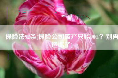 保险法92条(保险公司破产只赔90%？别再造谣了)
