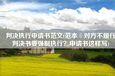 判决执行申请书范文(范本‖对方不履行判决书要强制执行？申请书这样写)
