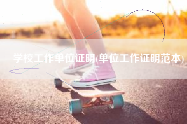 学校工作单位证明(单位工作证明范本)