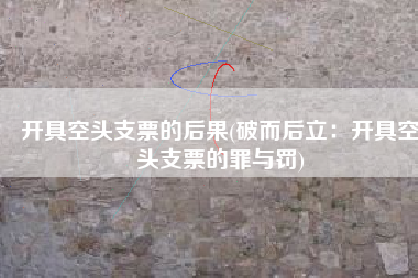 开具空头支票的后果(破而后立：开具空头支票的罪与罚)