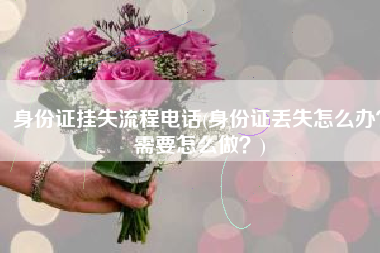 身份证挂失流程电话(身份证丢失怎么办？需要怎么做？)