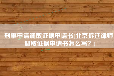 刑事申请调取证据申请书(北京拆迁律师：调取证据申请书怎么写？)