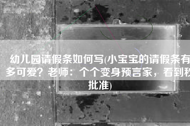 幼儿园请假条如何写(小宝宝的请假条有多可爱？老师：个个变身预言家，看到秒批准)