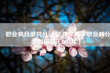 职业病目录共分(【法律文库】职业病分类和目录（2013年）)
