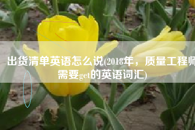出货清单英语怎么说(2018年，质量工程师需要get的英语词汇)
