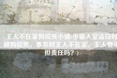 主人不在家狗咬死小偷(小偷入室盗窃时被狗咬死，事发时主人不在家，主人要承担责任吗？)