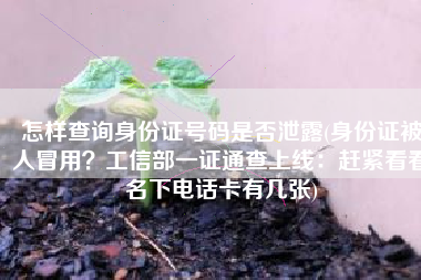 怎样查询身份证号码是否泄露(身份证被人冒用？工信部一证通查上线：赶紧看看名下电话卡有几张)