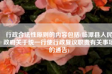 行政合法性原则的内容包括(临潭县人民政府关于统一行使行政复议职责有关事项的通告)