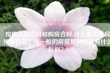 按揭贷款合同和购房合同(什么是二手房按揭贷款？与一般的房屋抵押贷款有什么区别？)