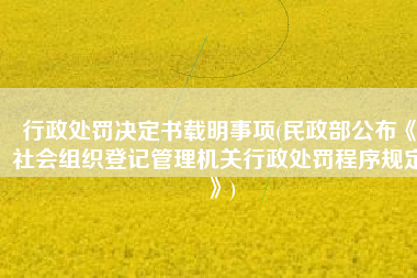 行政处罚决定书载明事项(民政部公布《社会组织登记管理机关行政处罚程序规定》)