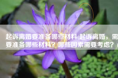 起诉离婚要准备哪些材料(起诉离婚，需要准备哪些材料？哪些因素需要考虑？)