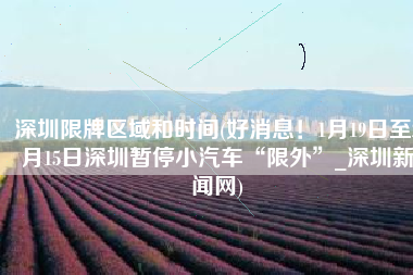 深圳限牌区域和时间(好消息！1月19日至2月15日深圳暂停小汽车“限外”_深圳新闻网)