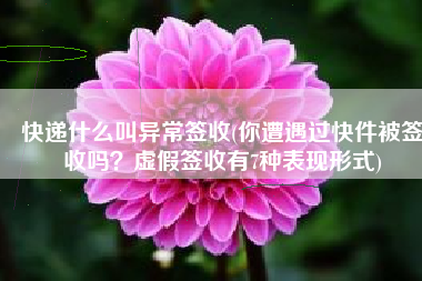 快递什么叫异常签收(你遭遇过快件被签收吗？虚假签收有7种表现形式)