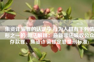 集资诈骗罪的认定中,行为人具有下列情形之一的(司法解释：最新非法吸收公众存款罪、集资诈骗罪定罪量刑标准)