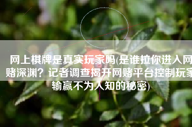 网上棋牌是真实玩家吗(是谁拉你进入网赌深渊？记者调查揭开网赌平台控制玩家输赢不为人知的秘密)