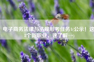 电子商务法律与法规形考任务1(公示！这18个新职业，速了解→)