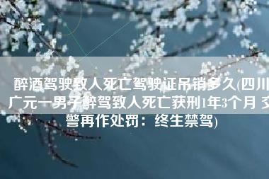 醉酒驾驶致人死亡驾驶证吊销多久(四川广元一男子醉驾致人死亡获刑1年3个月 交警再作处罚：终生禁驾)