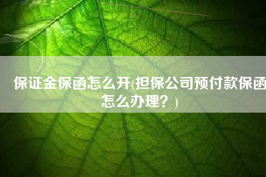 保证金保函怎么开(担保公司预付款保函怎么办理？)