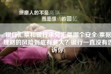银行汇票和银行承兑汇票哪个安全(票据理财的风险到底有多大？银行一直没有告诉你)