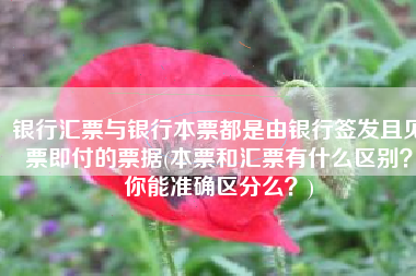 银行汇票与银行本票都是由银行签发且见票即付的票据(本票和汇票有什么区别？你能准确区分么？)