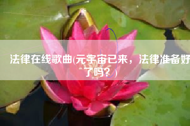 法律在线歌曲(元宇宙已来，法律准备好了吗？)