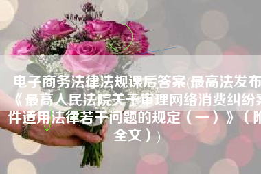 电子商务法律法规课后答案(最高法发布《最高人民法院关于审理网络消费纠纷案件适用法律若干问题的规定（一）》（附全文）)