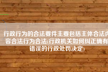 行政行为的合法要件主要包括主体合法内容合法行为合法(行政机关如何纠正确有错误的行政处罚决定)