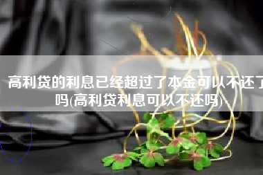 高利贷的利息已经超过了本金可以不还了吗(高利贷利息可以不还吗)